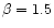 $\beta=1.5$