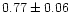 $0.77\pm0.06$