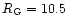 $R_{\rm G} = 10.5$