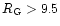 $R_{\rm G} > 9.5$