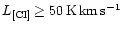 $L_{\rm [CI]} \geq 50 \,{\rm {K\,km\,s^{-1}}}$
