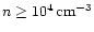 $n \geq
10^{4} \,{\rm cm^{-3}}$