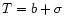 \( T=b+\sigma \)