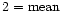 $2={\rm mean}$