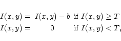 \begin{eqnarray*}I(x,y)= & I(x,y)-b & \textrm{if }I(x,y)\geq T\\
I(x,y)= & 0 & \textrm{if }I(x,y)<T,
\end{eqnarray*}