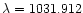 $\lambda = 1031.912 $