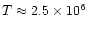 $T \approx 2.5 \times 10^6$