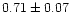 $0.71 \pm 0.07$