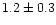 $1.2 \pm 0.3$