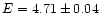 $E=4.71 \pm 0.04$