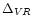 $\Delta _{VR}$