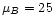 $\mu_B=25$