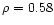 $\rho=0.58$