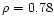$\rho=0.78$