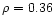 $\rho=0.36$