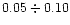 $0.05 \div 0.10$