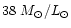 $38~M_{\odot}/L_{\odot}$