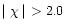 $\mid \chi \mid\,\, > 2.0$