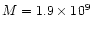 $M =
1.9\times10^{9}$