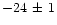 $-24\, \pm\, 1$