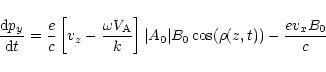 \begin{displaymath}{{\rm d}p_y\over {\rm d}t}={e\over c}\left[v_z-{\omega V_{\rm...
...k}\right]\vert A_0\vert B_0\cos (\rho (z,t))
-{ev_xB_0\over c}
\end{displaymath}