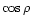 $\cos \rho$