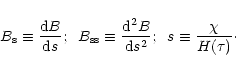 \begin{displaymath}B_{\rm s}\equiv {{\rm d}B\over {\rm d}s};\;\;
B_{\rm ss}\equi...
...d}^2B\over {\rm d}s^2};\;\;
s\equiv {\chi \over H(\tau )}\cdot
\end{displaymath}