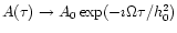 $A(\tau )\to A_0\exp (-\imath \Omega \tau /h_0^2)$