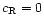 $c_{\rm R}=0$