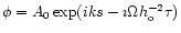 $\phi =A_0\exp (iks -\imath \Omega h_{\rm o}^{-2}\tau )$