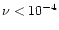 $\nu < 10^{-4}$