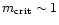 $m_{{\rm crit}} \sim 1$