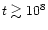 $t \gtrsim 10^8$