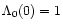 $\Lambda_0 (0)=1$