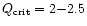 $Q_{{\rm crit}} = 2{-}2.5$