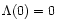 $\Lambda (0)=0$