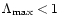$\Lambda_{{\rm max}}<1$