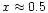 $x\approx 0.5$