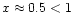 $x\approx 0.5<1$
