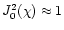 $J_0^2 (\chi) \approx 1$