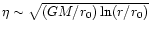 $\eta \sim \sqrt{(GM/r_0)
\ln (r/r_0)}$