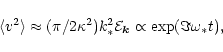 \begin{displaymath}\langle v^2 \rangle \approx (\pi/2\kappa^2) k_*^2
{\cal{E}}_{\vec{k}} \propto \exp (\Im \omega_* t) ,
\end{displaymath}