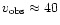 $v_{{\rm obs}} \approx 40$