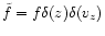 $\tilde{f}=f \delta(z)
\delta (v_z)$