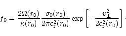 \begin{displaymath}f_0 = \frac{2\Omega (r_0)}{\kappa (r_0)}
\frac{\sigma_0 (r_0)...
...p \left[ - \frac{v_\perp^2}{2c_{\rm r}^2 (r_0)} \right] \cdot
\end{displaymath}
