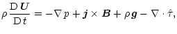 $\displaystyle \rho \, \frac{{\rm D} \, {\vec U}}{{\rm D} \, t} = - \nabla \, p + {\vec j}
\times {\vec B} + \rho \, {\vec g} - \nabla \cdot \hat{\tau},$