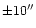 $\pm 10''$