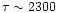 $\tau \sim 2300$