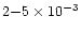$2{-}5 \times 10^{-3}$