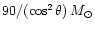 $90/(\cos^2{\theta})\,M_\odot$